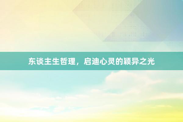 东谈主生哲理，启迪心灵的颖异之光