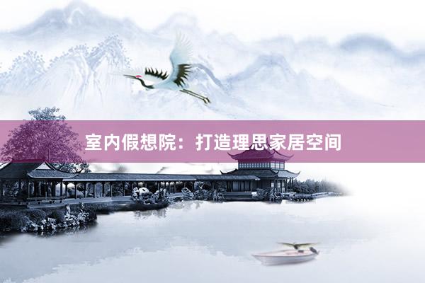 室内假想院：打造理思家居空间
