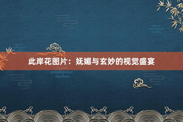 此岸花图片：妩媚与玄妙的视觉盛宴