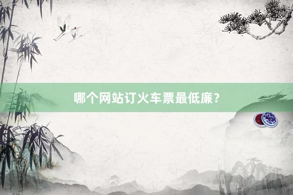 哪个网站订火车票最低廉？