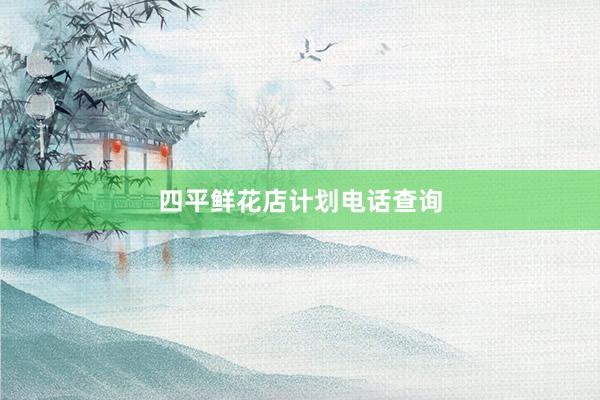 四平鲜花店计划电话查询
