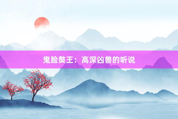 鬼脸獒王:高深凶兽的听说