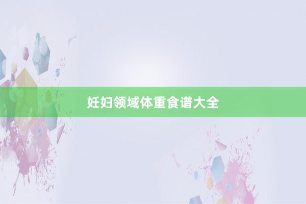 妊妇领域体重食谱大全